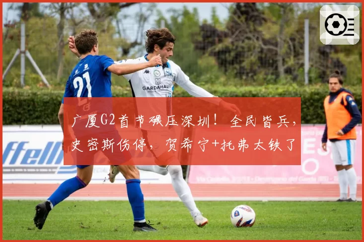 广厦G2首节碾压深圳!全民皆兵,史密斯伤停,贺希宁+托弗太铁了