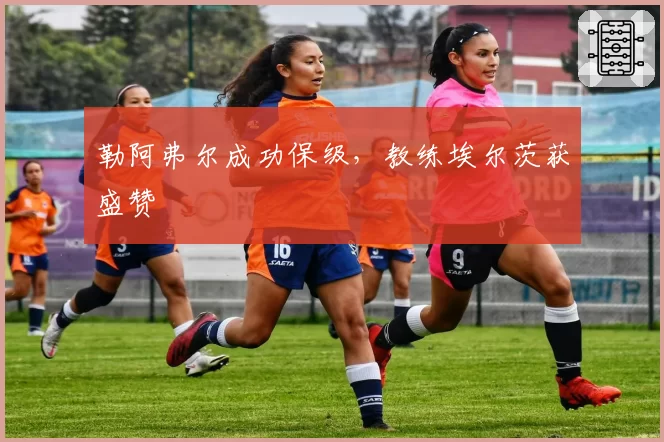 勒阿弗尔成功保级,教练埃尔茨获盛赞