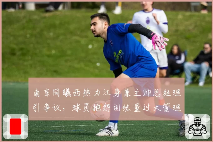 南京同曦西热力江身兼主帅总经理引争议,球员抱怨训练量过大管理层视而不见