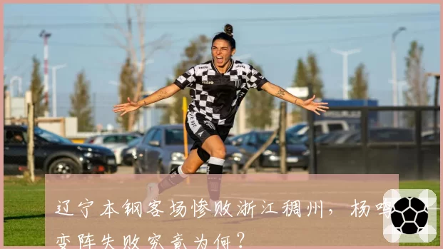 辽宁本钢客场惨败浙江稠州,杨鸣变阵失败究竟为何?