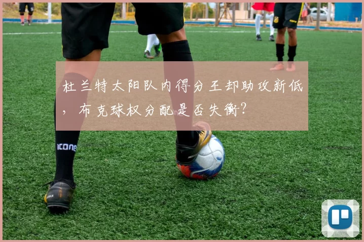 杜兰特太阳队内得分王却助攻新低,布克球权分配是否失衡?