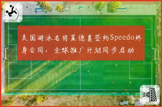 美国游泳名将莱德基签约Speedo终身合同,全球推广计划同步启动