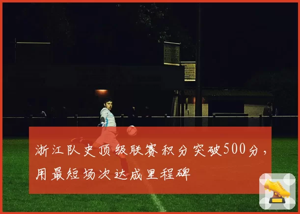 浙江队史顶级联赛积分突破500分，用最短场次达成里程碑