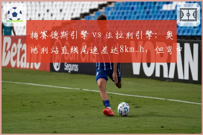 梅赛德斯引擎 vs 法拉利引擎：奥地利站直线尾速差达8km_h，但弯中牵引力反超