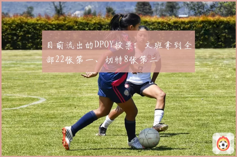 目前流出的DPOY投票：文班拿到全部22张第一、切特8张第二