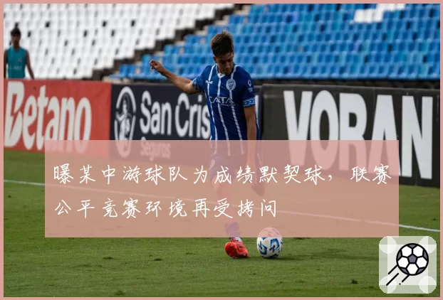 曝某中游球队为成绩默契球，联赛公平竞赛环境再受拷问