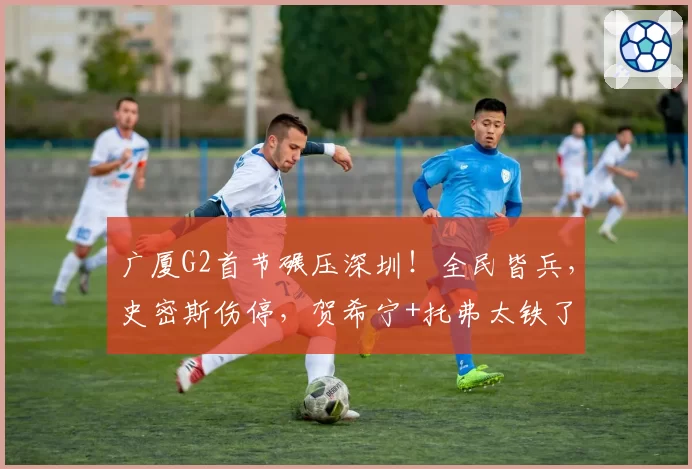 广厦G2首节碾压深圳!全民皆兵,史密斯伤停,贺希宁+托弗太铁了