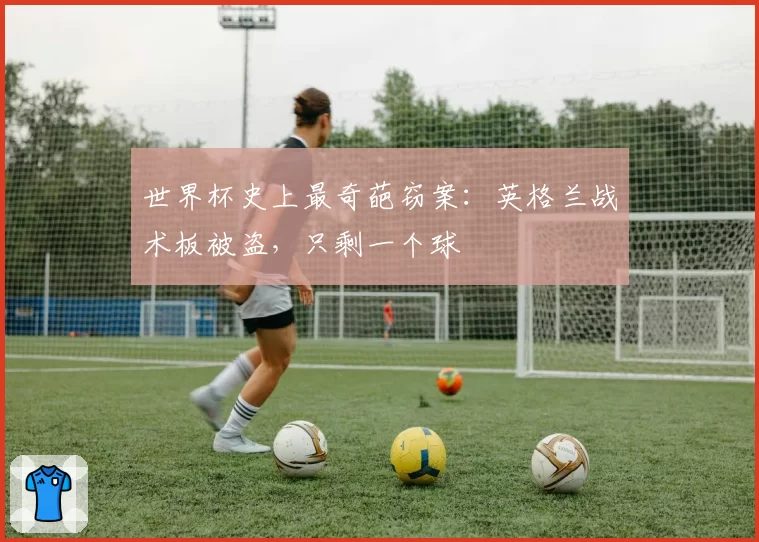 世界杯史上最奇葩窃案:英格兰战术板被盗,只剩一个球