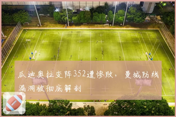 瓜迪奥拉变阵352遭惨败,曼城防线漏洞被彻底解剖