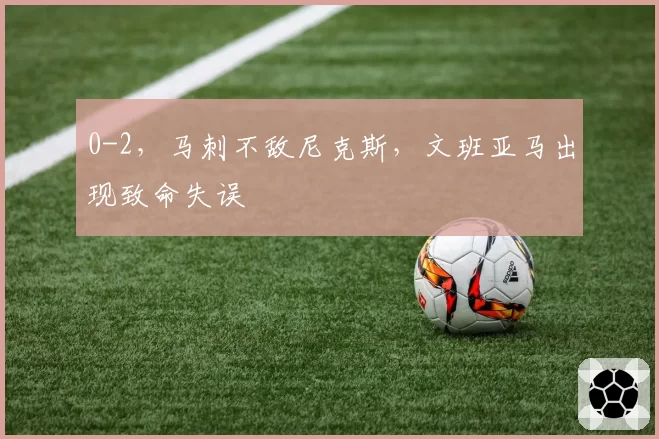 0-2,马刺不敌尼克斯,文班亚马出现致命失误