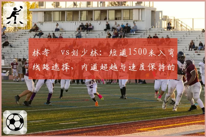 林孝埈vs刘少林:短道1500米入弯线路选择,内道超越与速度保持的博弈