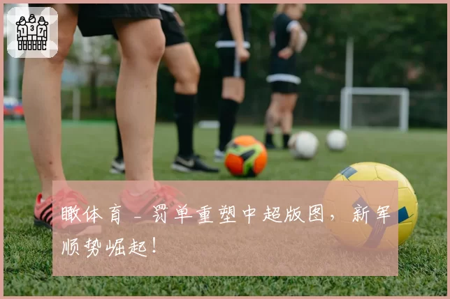 瞰体育 _ 罚单重塑中超版图，新军顺势崛起！