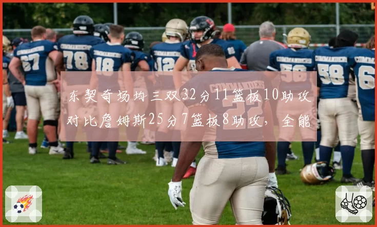 东契奇场均三双32分11篮板10助攻对比詹姆斯25分7篮板8助攻,全能战士代际传承