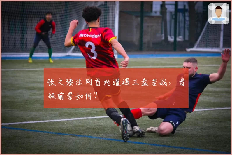 张之臻法网首轮遭遇三盘苦战，晋级前景如何？