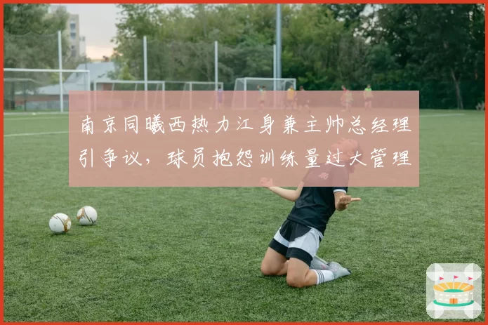 南京同曦西热力江身兼主帅总经理引争议,球员抱怨训练量过大管理层视而不见