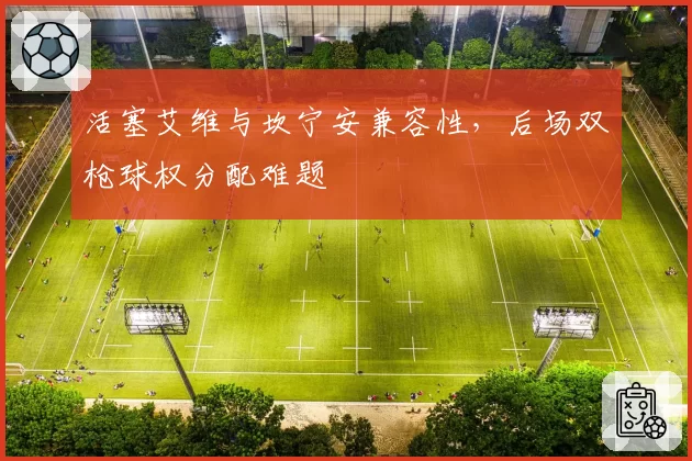 活塞艾维与坎宁安兼容性,后场双枪球权分配难题