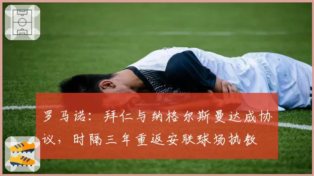 罗马诺：拜仁与纳格尔斯曼达成协议，时隔三年重返安联球场执教